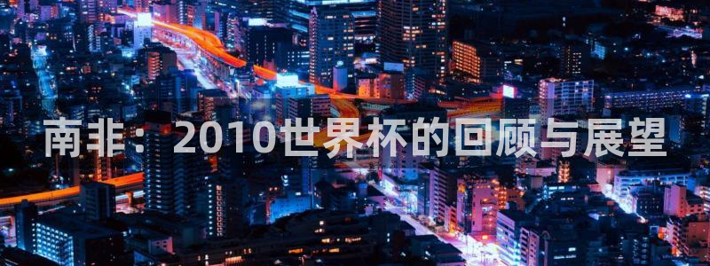 世界杯在线直播：南非：2010世界杯的回顾与展望